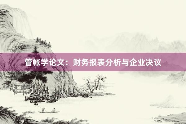 管帐学论文：财务报表分析与企业决议