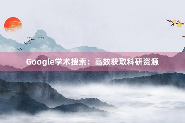 Google学术搜索:高效获取科研资源