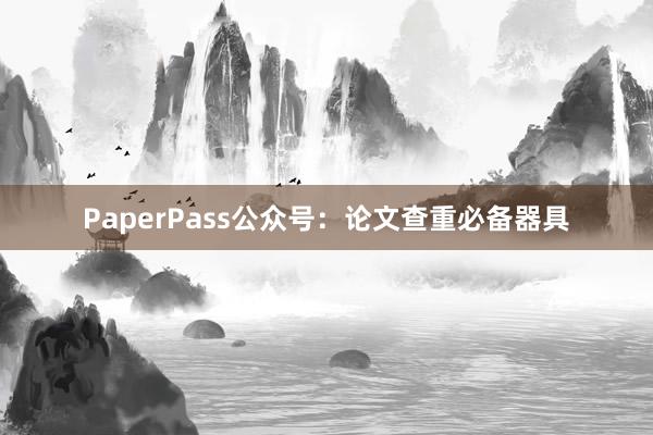 PaperPass公众号:论文查重必备器具