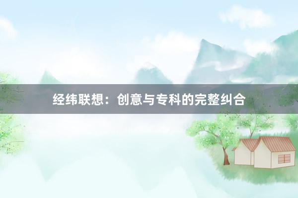 经纬联想：创意与专科的完整纠合