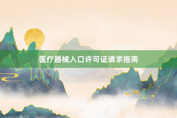 医疗器械入口许可证请求指南