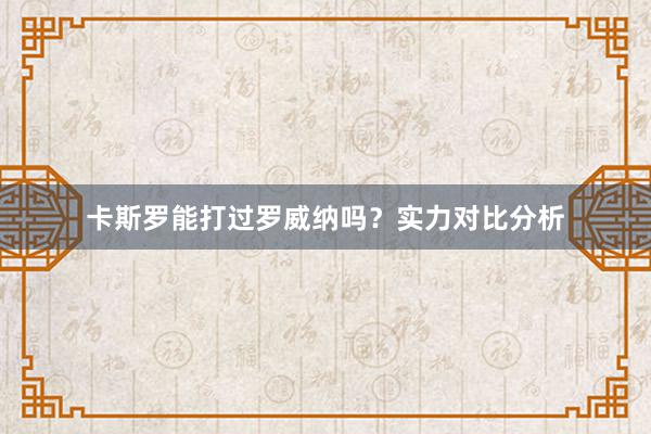 卡斯罗能打过罗威纳吗？实力对比分析